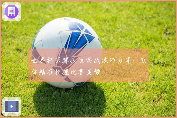 世界杯买球投注实战技巧分享，助你精准把握比赛走势