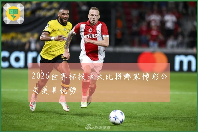 2026世界杯投注大比拼哪家博彩公司更具优势