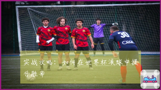 实战攻略：如何在世界杯滚球中提升胜率