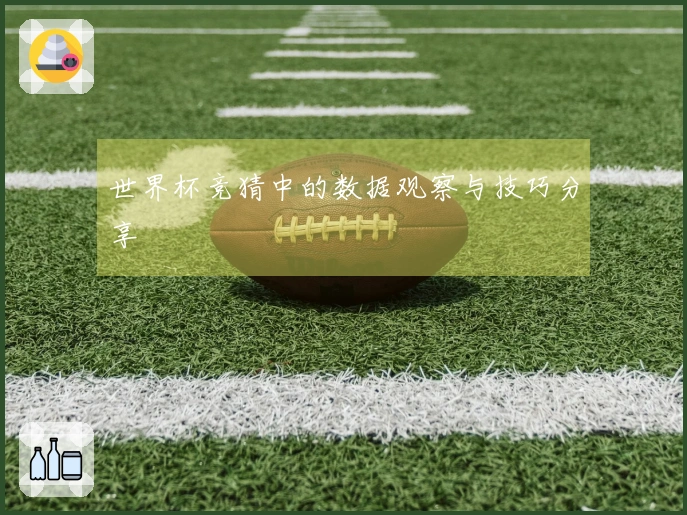 世界杯竞猜中的数据观察与技巧分享