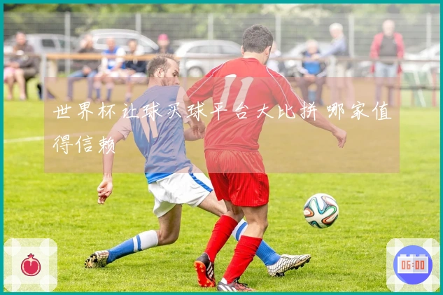 世界杯让球买球平台大比拼 哪家值得信赖