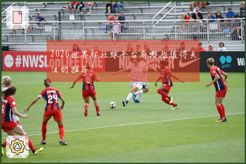 2026世界杯让球平台有哪些值得关注的推荐？