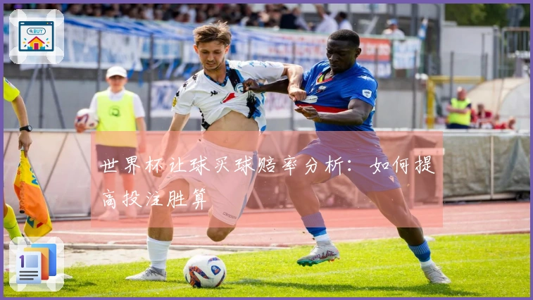 世界杯让球买球赔率分析：如何提高投注胜算