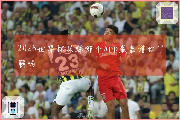 2026世界杯买球哪个App最靠谱你了解吗
