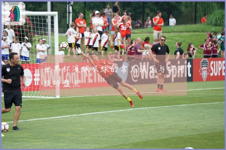 世界杯滚球买球的常见误区与实用技巧盘点