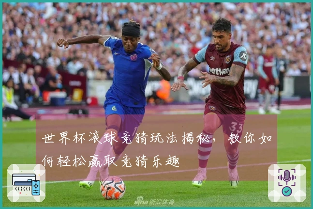 世界杯滚球竞猜玩法揭秘，教你如何轻松赢取竞猜乐趣