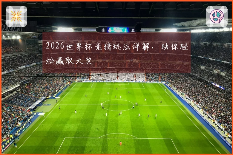 2026世界杯竞猜玩法详解，助你轻松赢取大奖
