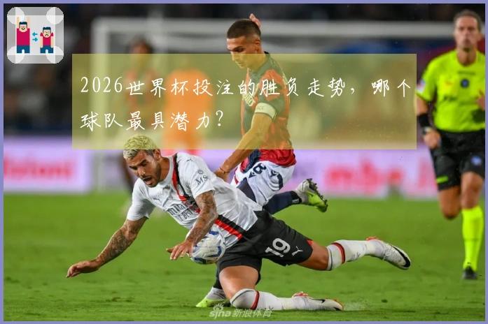 2026世界杯投注的胜负走势，哪个球队最具潜力？