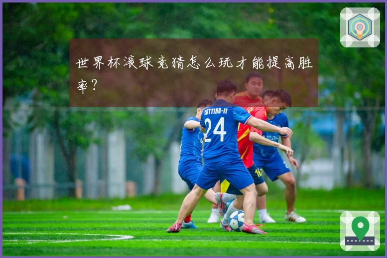 世界杯滚球竞猜怎么玩才能提高胜率？