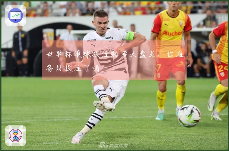 世界杯滚球投注赔率大盘点，你准备好投注了吗