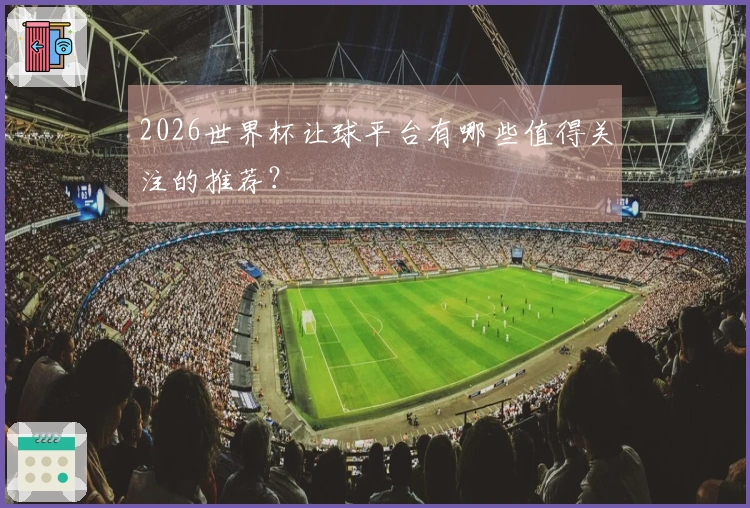 2026世界杯让球平台有哪些值得关注的推荐？